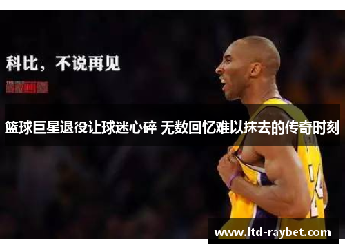 篮球巨星退役让球迷心碎 无数回忆难以抹去的传奇时刻