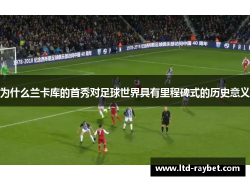 为什么兰卡库的首秀对足球世界具有里程碑式的历史意义