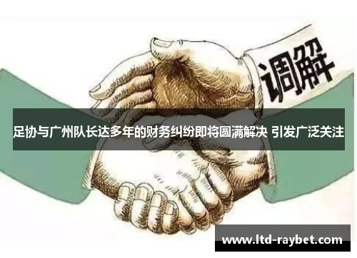 足协与广州队长达多年的财务纠纷即将圆满解决 引发广泛关注