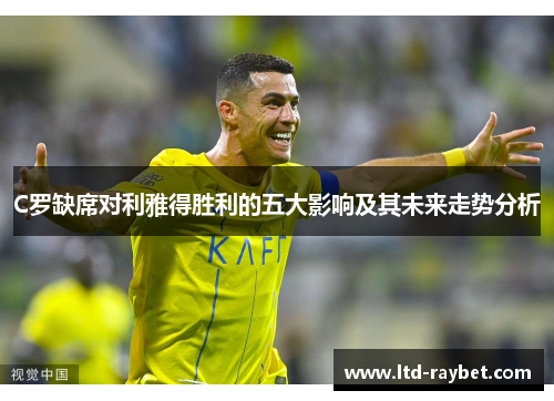 C罗缺席对利雅得胜利的五大影响及其未来走势分析