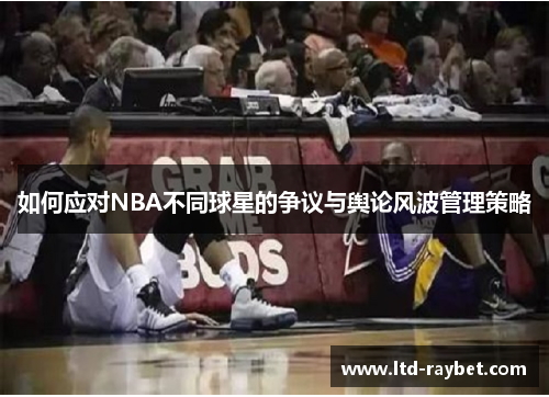 如何应对NBA不同球星的争议与舆论风波管理策略